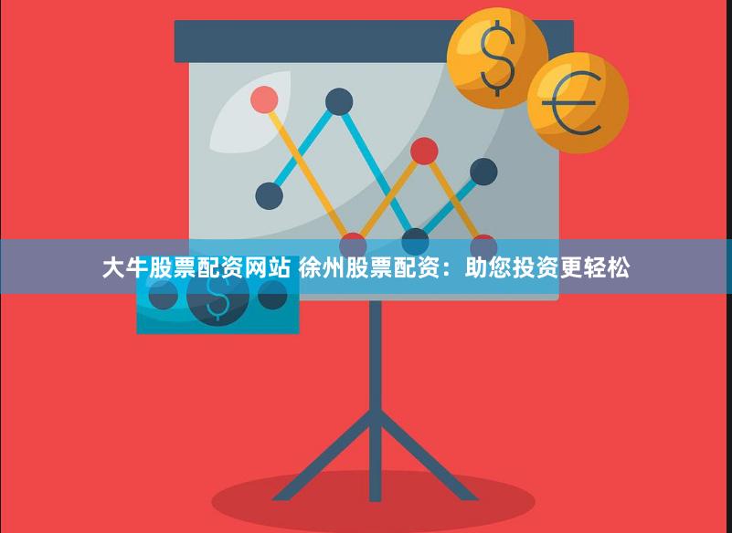 大牛股票配资网站 徐州股票配资：助您投资更轻松