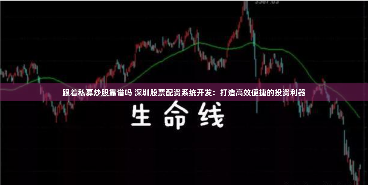 跟着私募炒股靠谱吗 深圳股票配资系统开发：打造高效便捷的投资利器