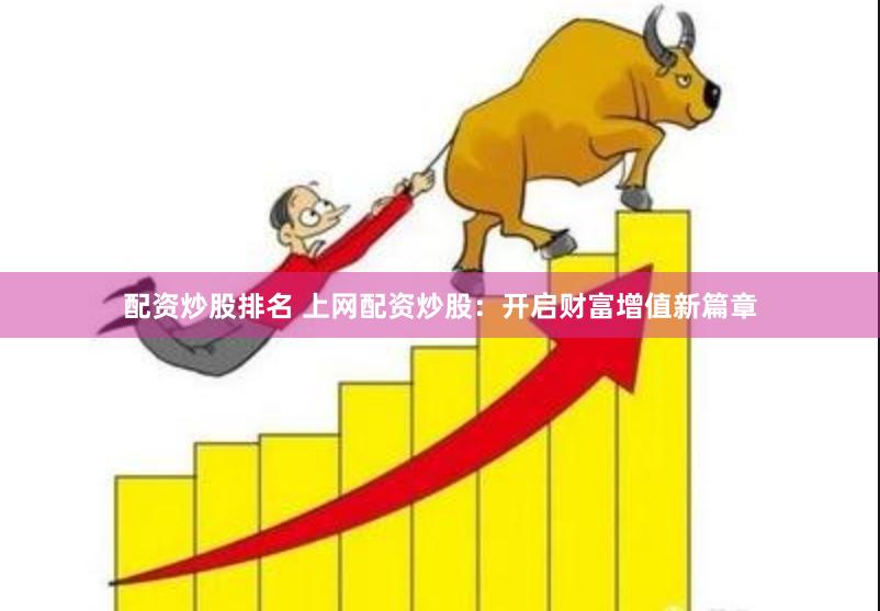 配资炒股排名 上网配资炒股：开启财富增值新篇章