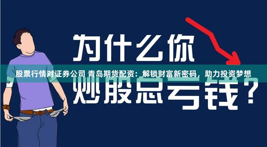股票行情对证券公司 青岛期货配资：解锁财富新密码，助力投资梦想