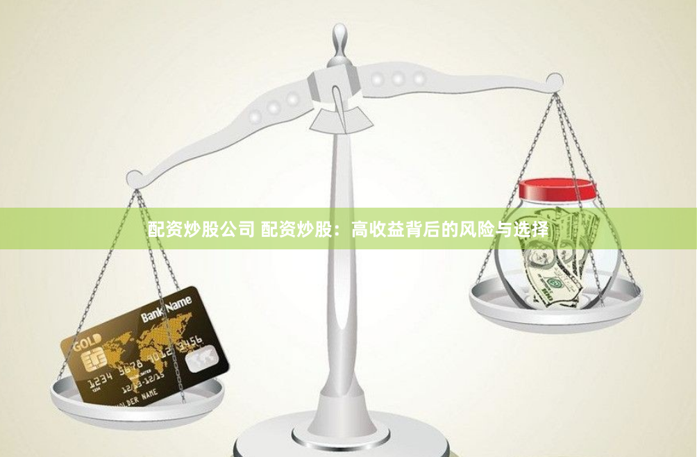 配资炒股公司 配资炒股：高收益背后的风险与选择