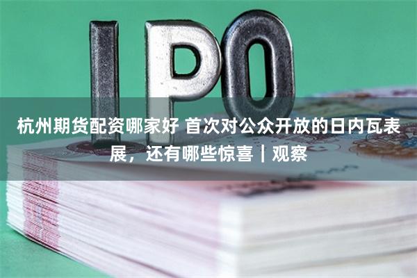 杭州期货配资哪家好 首次对公众开放的日内瓦表展，还有哪些惊喜｜观察