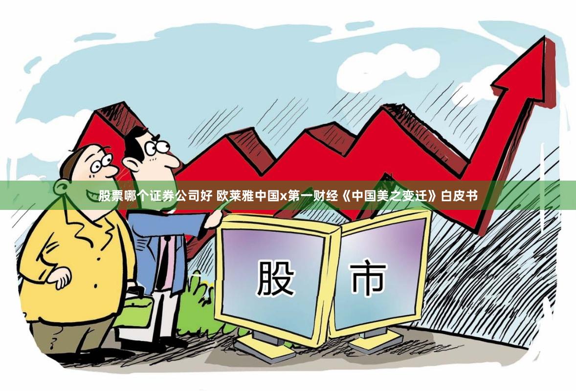 股票哪个证券公司好 欧莱雅中国x第一财经《中国美之变迁》白皮书
