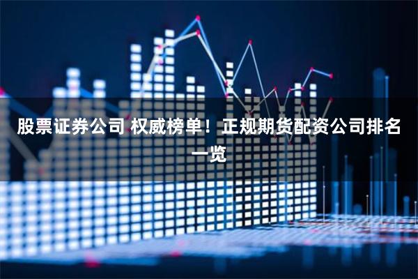 股票证券公司 权威榜单！正规期货配资公司排名一览