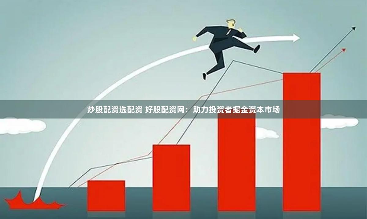 炒股配资选配资 好股配资网：助力投资者掘金资本市场