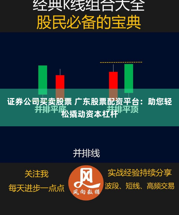 证券公司买卖股票 广东股票配资平台：助您轻松撬动资本杠杆