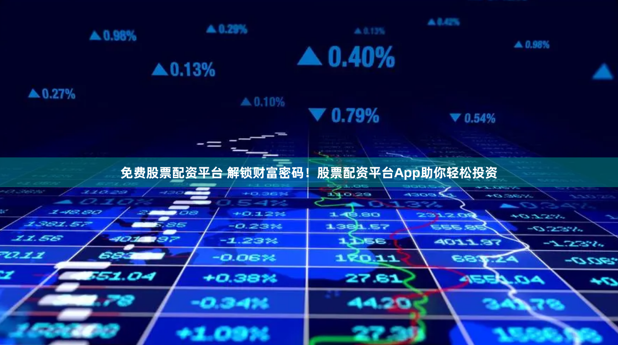 免费股票配资平台 解锁财富密码！股票配资平台App助你轻松投资