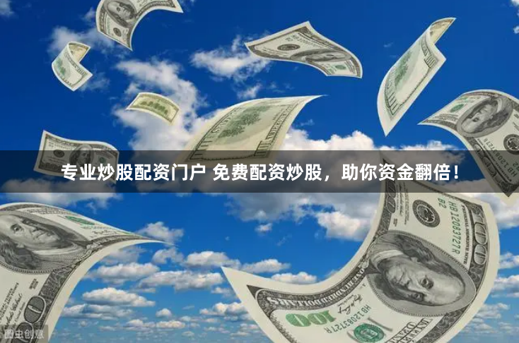 专业炒股配资门户 免费配资炒股，助你资金翻倍！