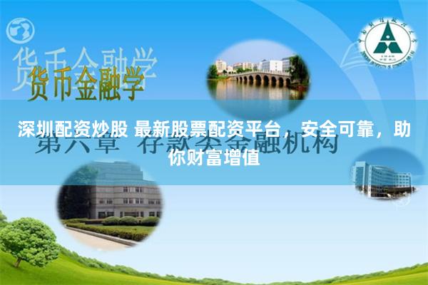 深圳配资炒股 最新股票配资平台，安全可靠，助你财富增值