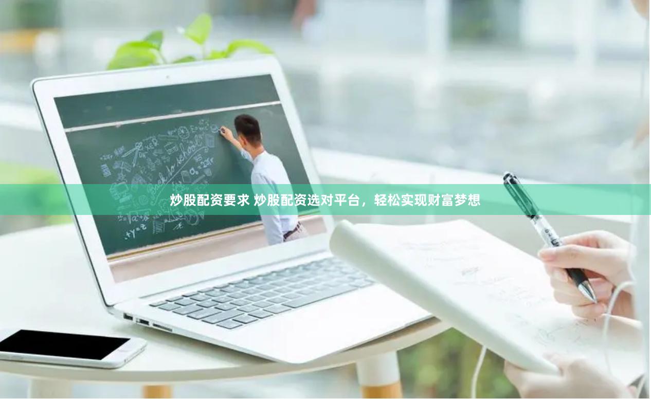 炒股配资要求 炒股配资选对平台，轻松实现财富梦想