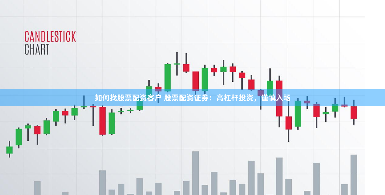 如何找股票配资客户 股票配资证券：高杠杆投资，谨慎入场