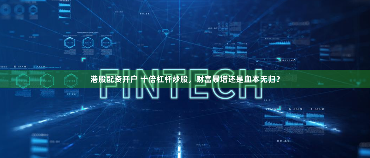 港股配资开户 十倍杠杆炒股，财富暴增还是血本无归？