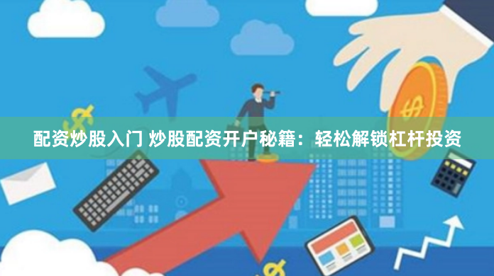 配资炒股入门 炒股配资开户秘籍：轻松解锁杠杆投资