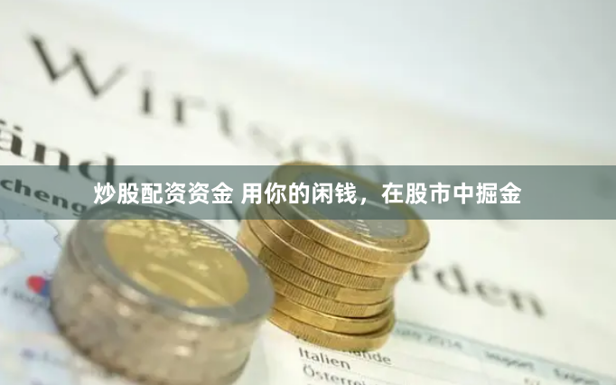 炒股配资资金 用你的闲钱，在股市中掘金