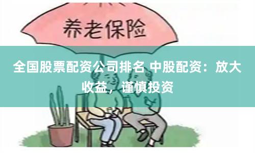 全国股票配资公司排名 中股配资:放大收益,谨慎投资