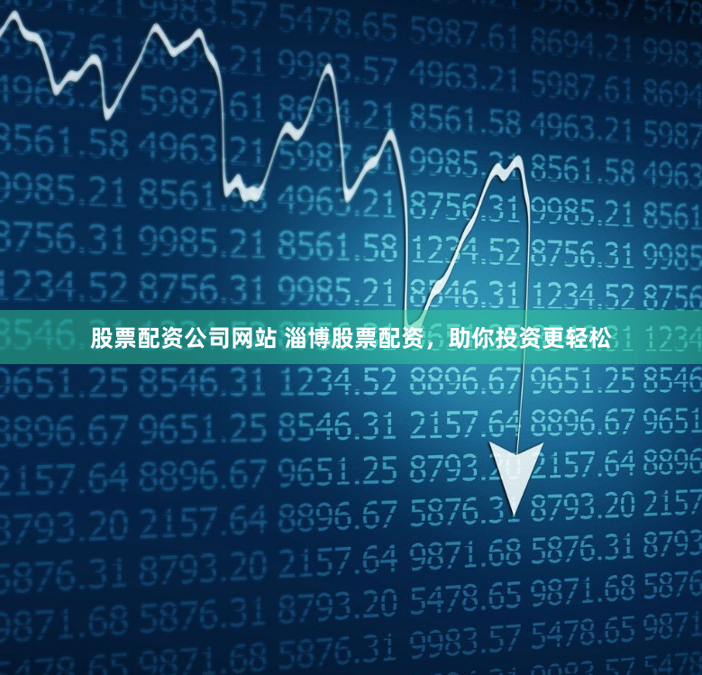 股票配资公司网站 淄博股票配资，助你投资更轻松