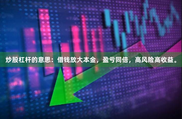 炒股杠杆的意思：借钱放大本金，盈亏同倍，高风险高收益。