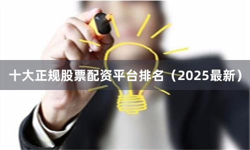 十大正规股票配资平台排名（2025最新）