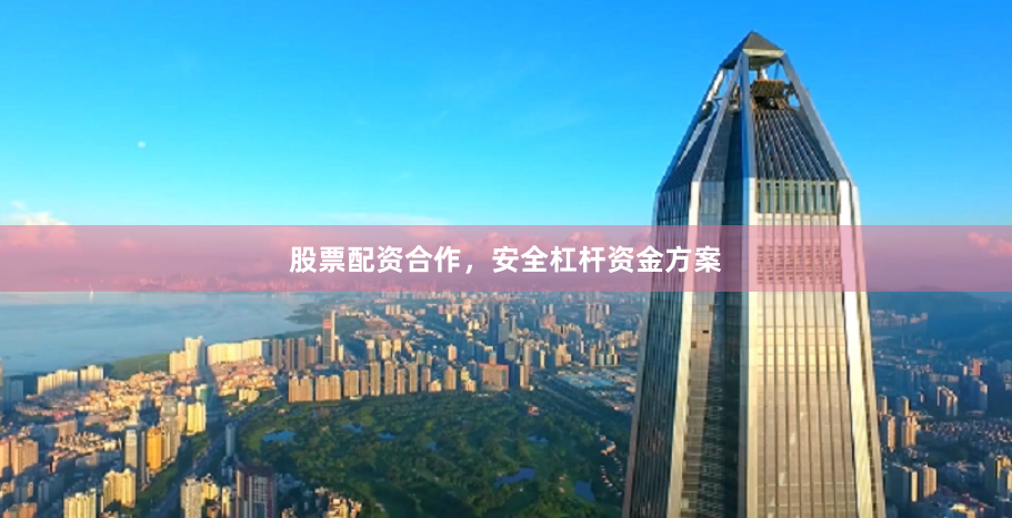 股票配资合作，安全杠杆资金方案