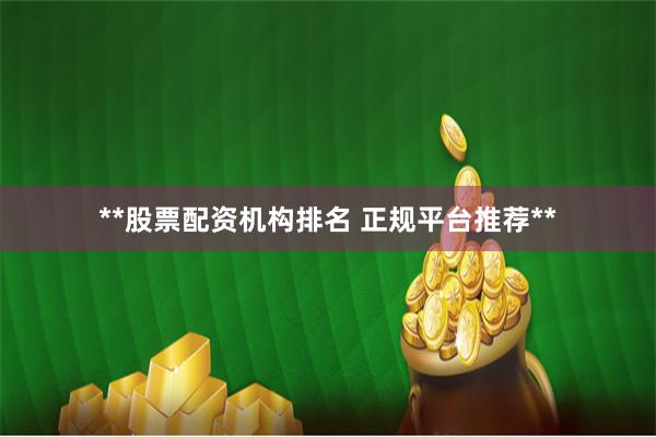 **股票配资机构排名 正规平台推荐**