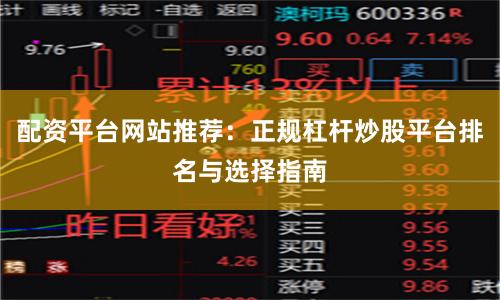 配资平台网站推荐：正规杠杆炒股平台排名与选择指南