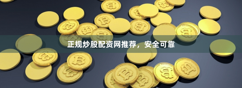正规炒股配资网推荐，安全可靠