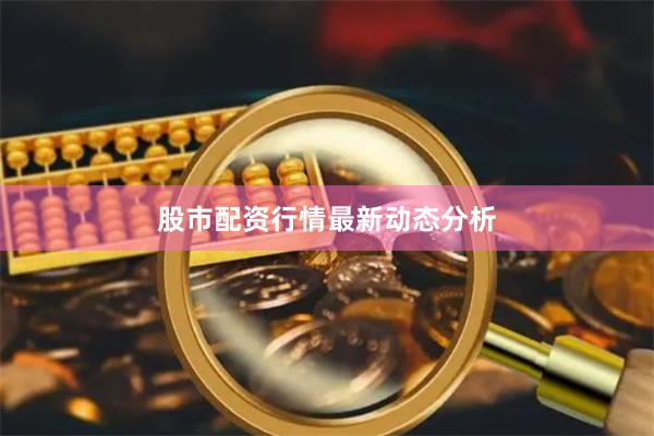 股市配资行情最新动态分析