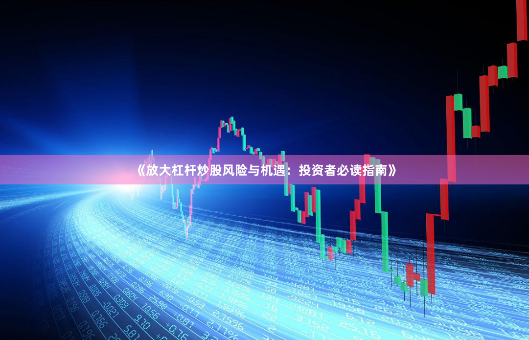 《放大杠杆炒股风险与机遇：投资者必读指南》