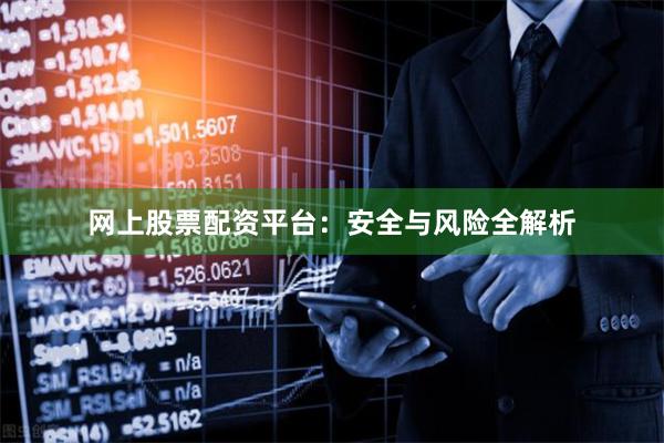 网上股票配资平台：安全与风险全解析