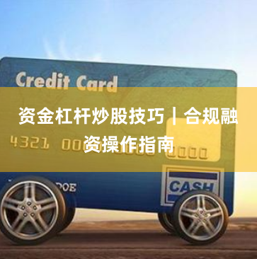 资金杠杆炒股技巧｜合规融资操作指南