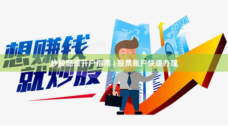 炒股配资开户指南 | 股票账户快速办理
