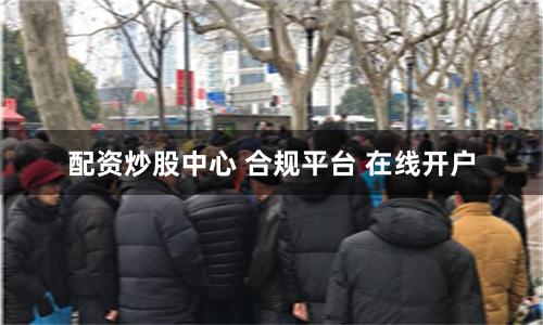 配资炒股中心 合规平台 在线开户