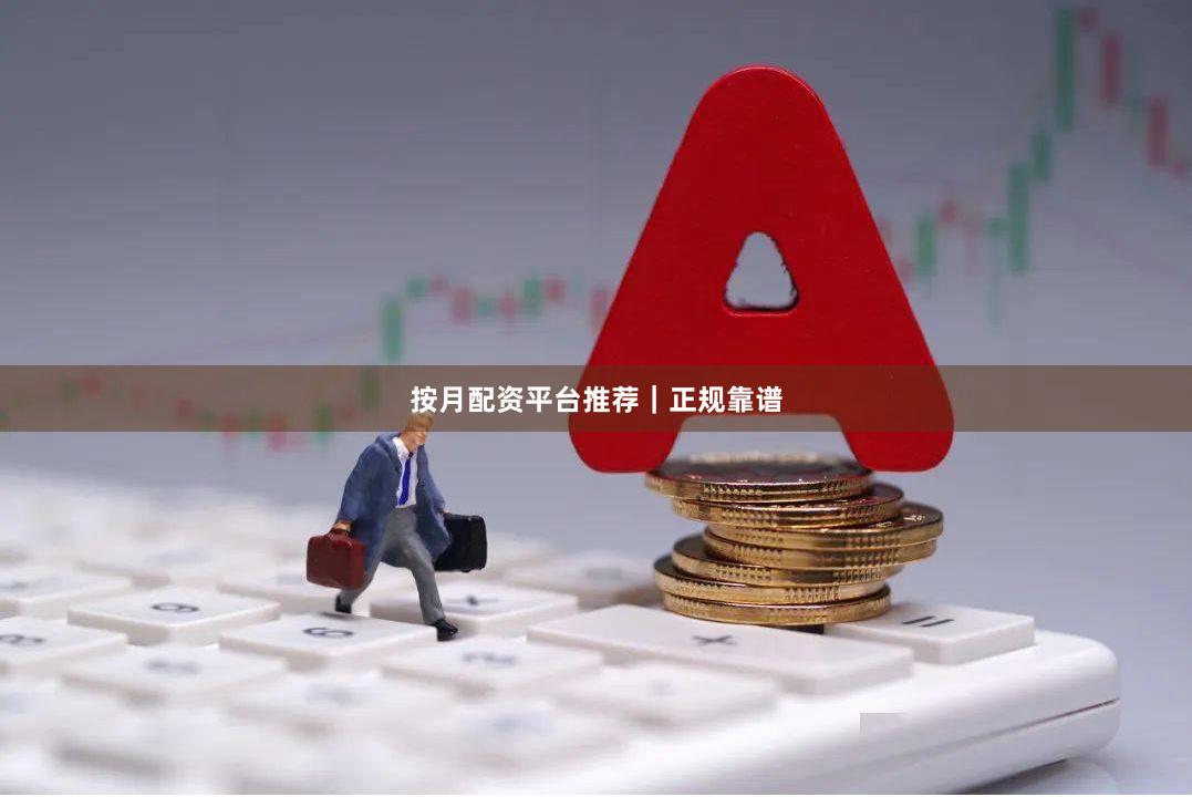 按月配资平台推荐｜正规靠谱