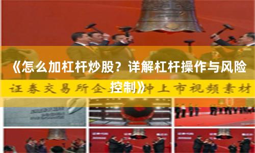 《怎么加杠杆炒股？详解杠杆操作与风险控制》