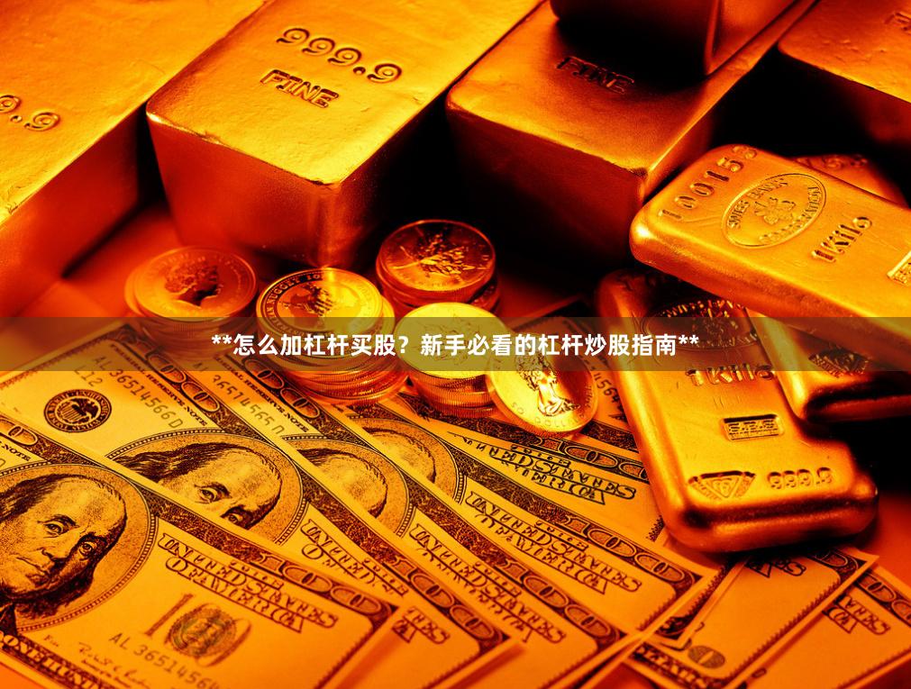 **怎么加杠杆买股？新手必看的杠杆炒股指南**