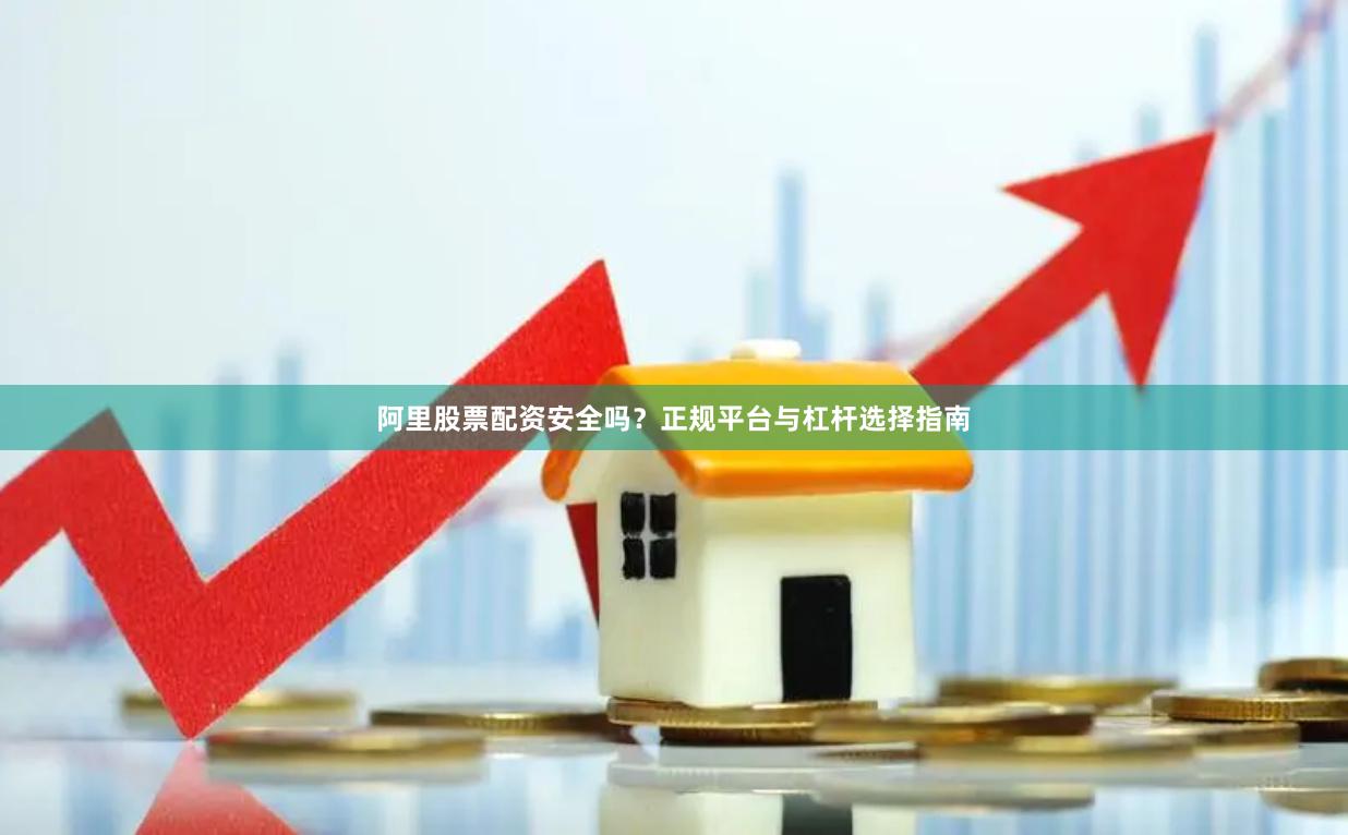 阿里股票配资安全吗？正规平台与杠杆选择指南