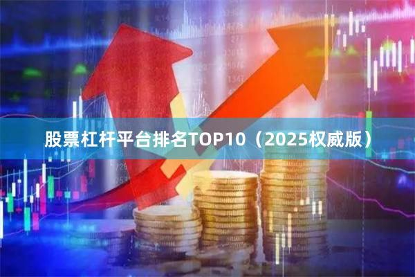股票杠杆平台排名TOP10（2025权威版）