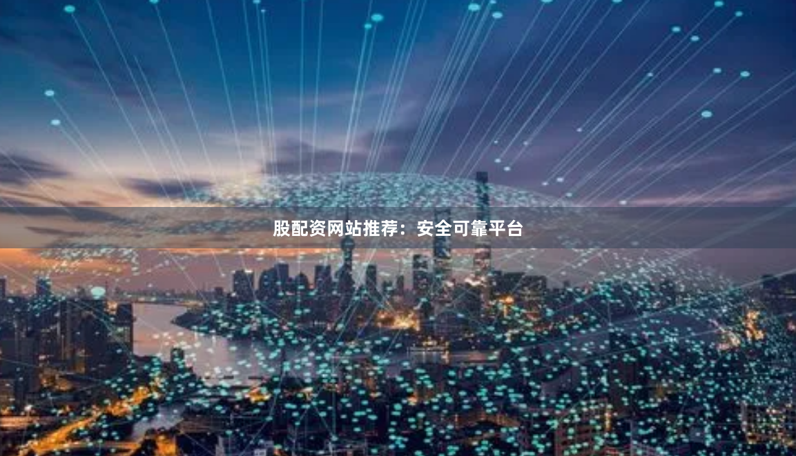 股配资网站推荐：安全可靠平台