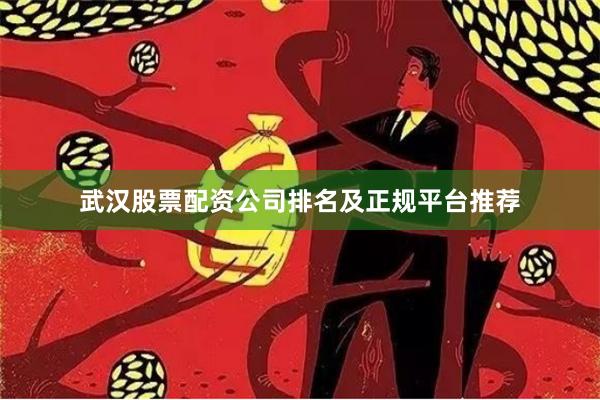 武汉股票配资公司排名及正规平台推荐