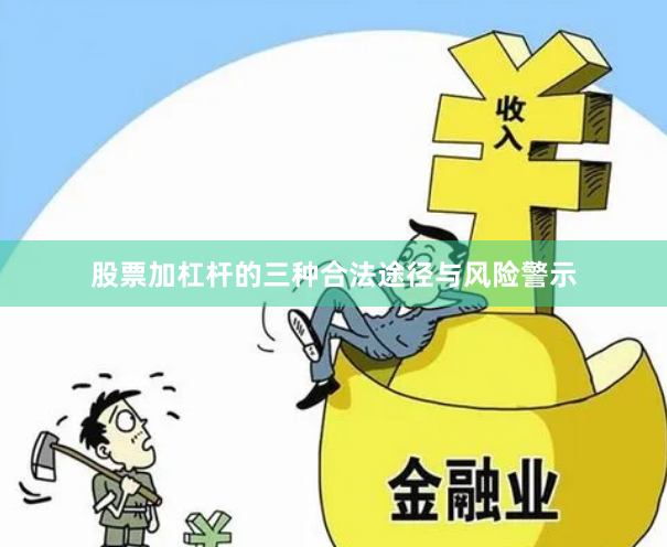 股票加杠杆的三种合法途径与风险警示