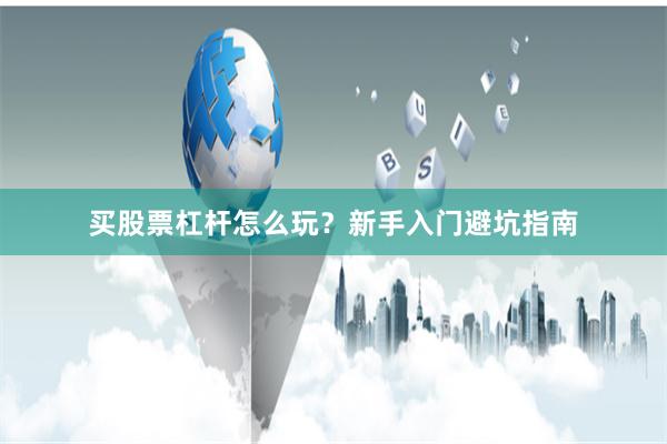 买股票杠杆怎么玩？新手入门避坑指南