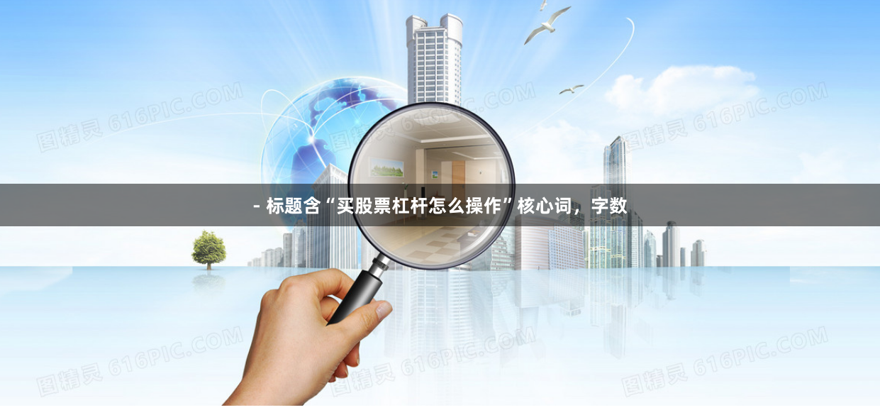 - 标题含“买股票杠杆怎么操作”核心词，字数