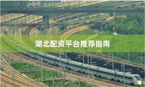 湖北配资平台推荐指南