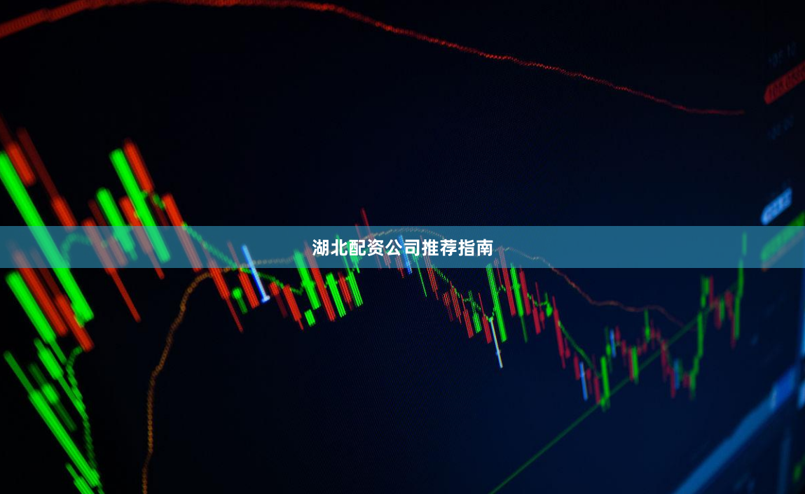 湖北配资公司推荐指南