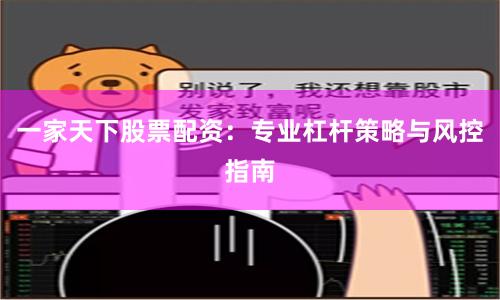 一家天下股票配资：专业杠杆策略与风控指南