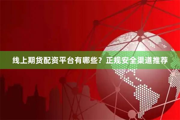 线上期货配资平台有哪些？正规安全渠道推荐