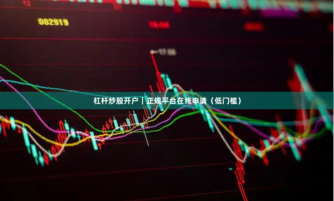 杠杆炒股开户｜正规平台在线申请（低门槛）